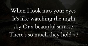 When I look into your eyes  It's like watching the night sky  Or a beautiful sunrise  There's so much they hold <3