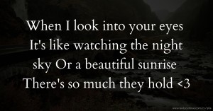 When I look into your eyes  It's like watching the night sky  Or a beautiful sunrise  There's so much they hold <3