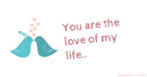 You are the love of my life..