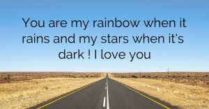 You are my rainbow when it rains and my stars when it's dark ! I love you
