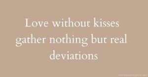 Love without kisses gather nothing but real deviations