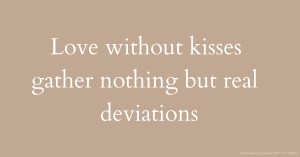 Love without kisses gather nothing but real deviations