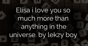 Elisa i love you so much more than anything in the universe. by lekzy boy.