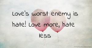 Love's worst enemy is hate! Love more, hate less.