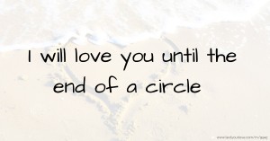 I will love you until the end of a circle