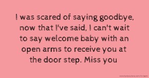 I was scared of saying goodbye, now that I've said, I can't wait to say welcome baby with an open arms to receive you at the door step. Miss you.