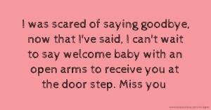 I was scared of saying goodbye, now that I've said, I can't wait to say welcome baby with an open arms to receive you at the door step. Miss you.