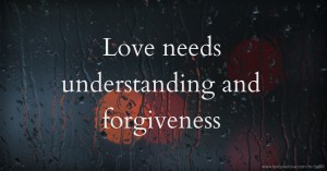 Love needs understanding and forgiveness